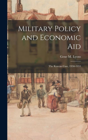Military Policy And Economic Aid; The Korean Case, 1950-1953