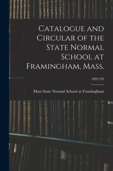 Catalogue And Circular Of The State Normal School At Framingham, Mass.; 1892/93