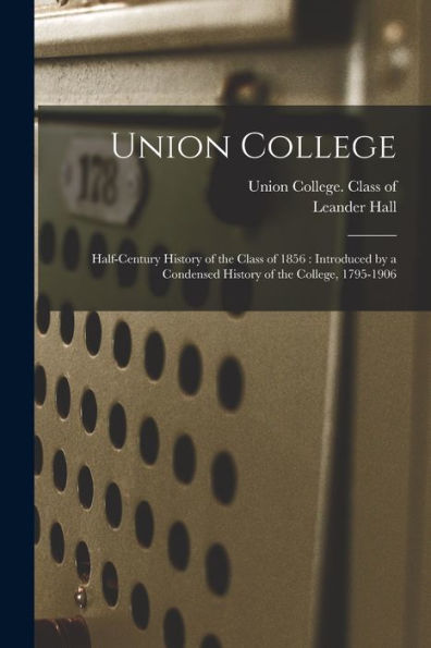 Union College: Half-Century History Of The Class Of 1856: Introduced By A Condensed History Of The College, 1795-1906