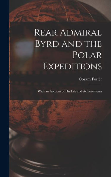 Rear Admiral Byrd And The Polar Expeditions: With An Account Of His Life And Achievements