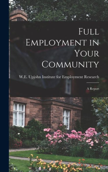 Full Employment In Your Community; A Report