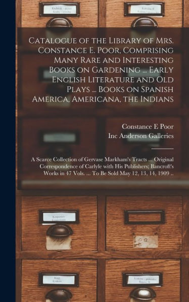 Catalogue Of The Library Of Mrs. Constance E. Poor, Comprising Many Rare And Interesting Books On Gardening ... Early English Literature And Old Plays ... Collection Of Gervase Markham'S Tracts...