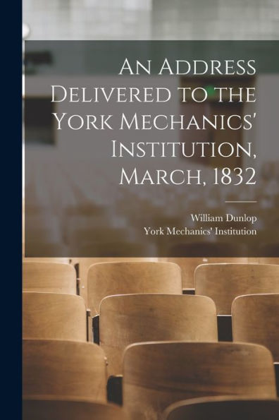 An Address Delivered To The York Mechanics' Institution, March, 1832