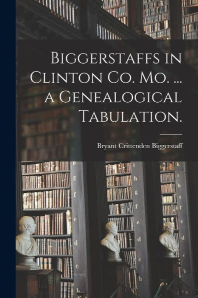 Biggerstaffs In Clinton Co. Mo. ... A Genealogical Tabulation.