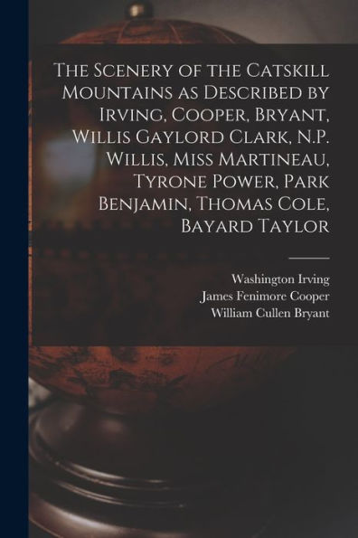 The Scenery Of The Catskill Mountains As Described By Irving, Cooper, Bryant, Willis Gaylord Clark, N.P. Willis, Miss Martineau, Tyrone Power, Park Benjamin, Thomas Cole, Bayard Taylor