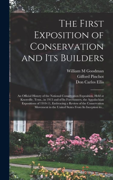 The First Exposition Of Conservation And Its Builders; An Official History Of The National Conservation Exposition, Held At Knoxville, Tenn., In 1913 ... Embracing A Review Of The Conservation...