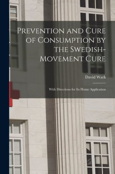 Prevention And Cure Of Consumption By The Swedish-Movement Cure: With Directions For Its Home Application