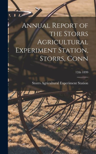 Annual Report Of The Storrs Agricultural Experiment Station, Storrs, Conn; 12Th 1899