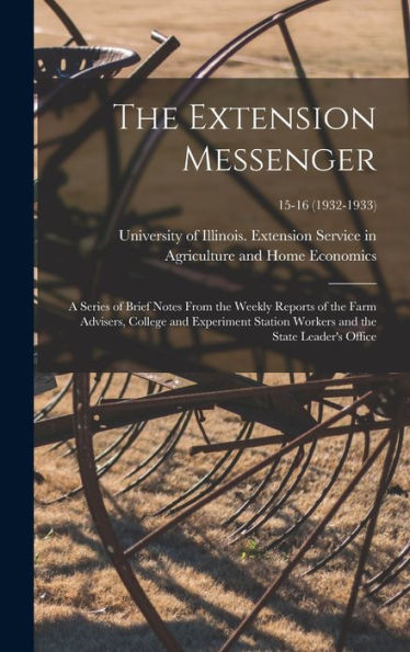 The Extension Messenger: A Series Of Brief Notes From The Weekly Reports Of The Farm Advisers, College And Experiment Station Workers And The State Leader'S Office; 15-16 (1932-1933)