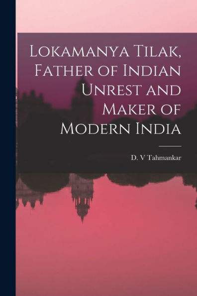 Lokamanya Tilak, Father Of Indian Unrest And Maker Of Modern India