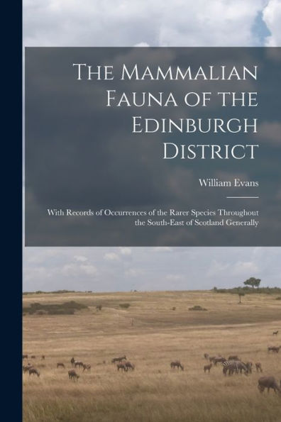 The Mammalian Fauna Of The Edinburgh District: With Records Of Occurrences Of The Rarer Species Throughout The South-East Of Scotland Generally