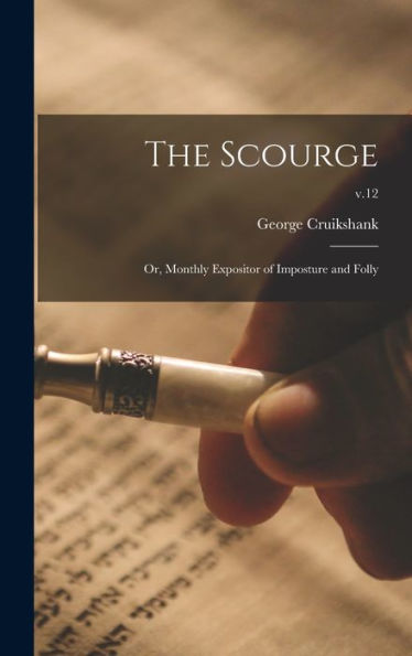 The Scourge: Or, Monthly Expositor Of Imposture And Folly; V.12