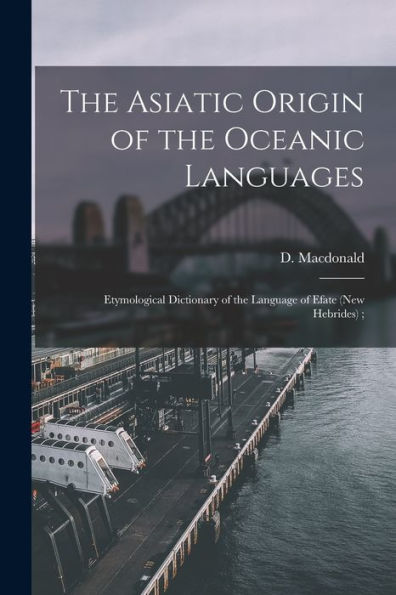 The Asiatic Origin Of The Oceanic Languages: Etymological Dictionary Of The Language Of Efate (New Hebrides);