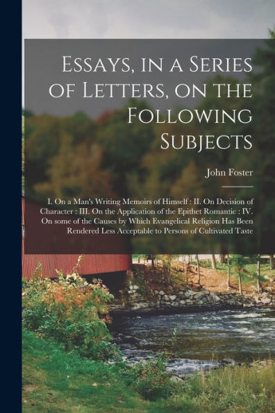 Essays, In A Series Of Letters, On The Following Subjects: I. On A Man'S Writing Memoirs Of Himself: Ii. On Decision Of Character: Iii. On The ... By Which Evangelical Religion Has Been...