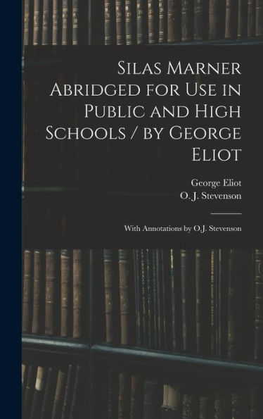 Silas Marner Abridged For Use In Public And High Schools / By George Eliot; With Annotations By O.J. Stevenson