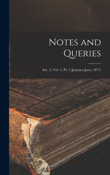 Notes And Queries; Ser. 5, Vol. 7, Pt. 1 (January-June, 1877)