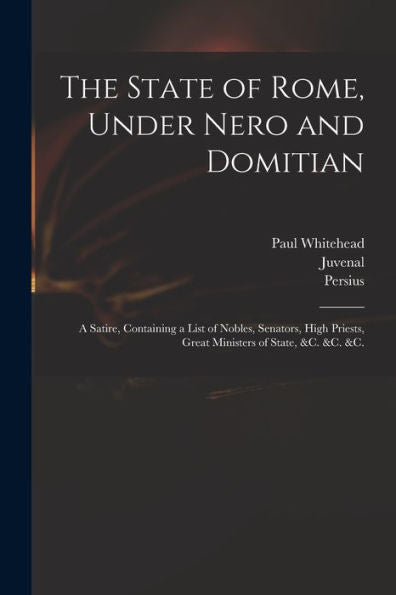The State Of Rome, Under Nero And Domitian: A Satire, Containing A List Of Nobles, Senators, High Priests, Great Ministers Of State, &C. &C. &C.