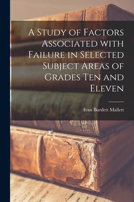 A Study Of Factors Associated With Failure In Selected Subject Areas Of Grades Ten And Eleven