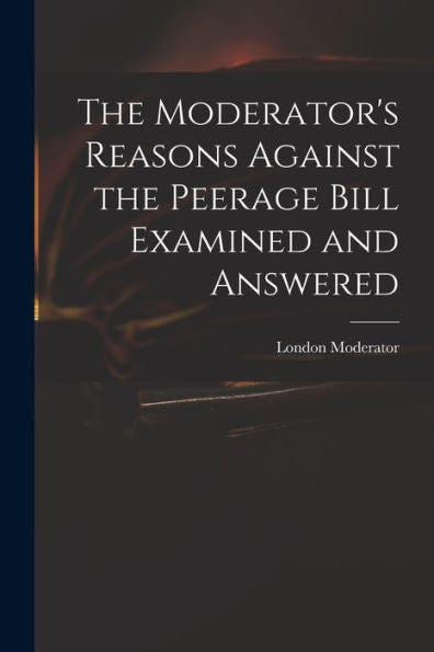 The Moderator'S Reasons Against The Peerage Bill Examined And Answered