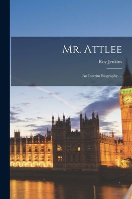 Mr. Attlee: An Interim Biography. --