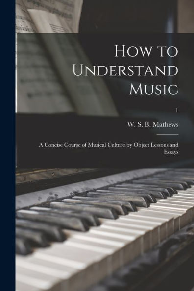 How To Understand Music: A Concise Course Of Musical Culture By Object Lessons And Essays; 1