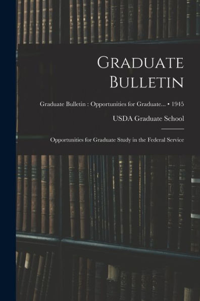 Graduate Bulletin: Opportunities For Graduate Study In The Federal Service; 1945