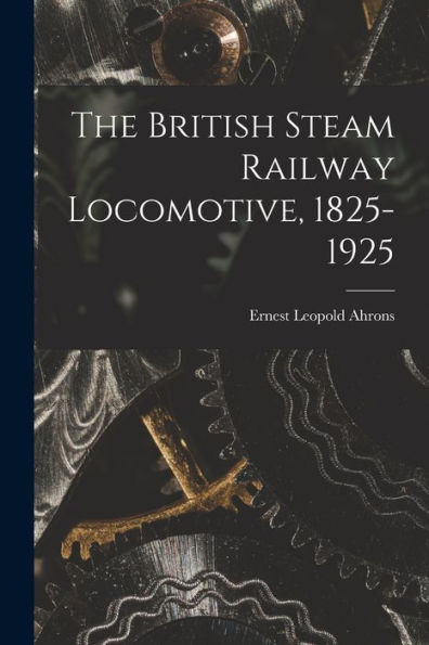 The British Steam Railway Locomotive, 1825-1925