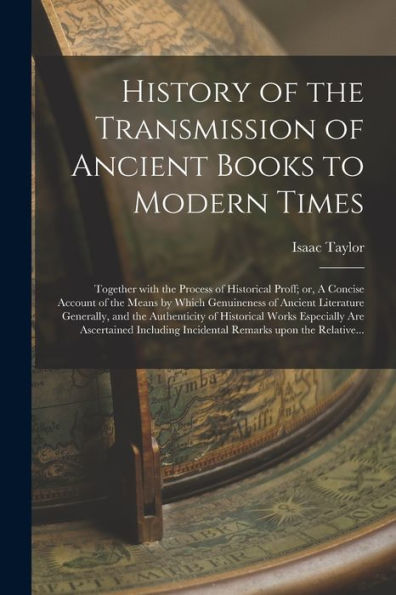 History Of The Transmission Of Ancient Books To Modern Times; Together With The Process Of Historical Proff; Or, A Concise Account Of The Means By ... Of Historical Works Especially...