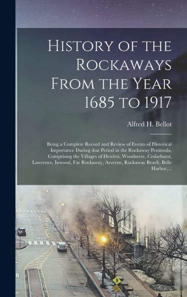History Of The Rockaways From The Year 1685 To 1917; Being A Complete Record And Review Of Events Of Historical Importance During That Period In The ... Cedarhurst, Lawrence, Inwood, Far...