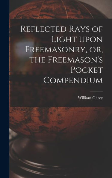 Reflected Rays Of Light Upon Freemasonry, Or, The Freemason'S Pocket Compendium