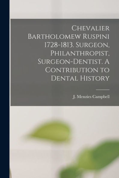 Chevalier Bartholomew Ruspini 1728-1813. Surgeon, Philanthropist, Surgeon-Dentist. A Contribution To Dental History