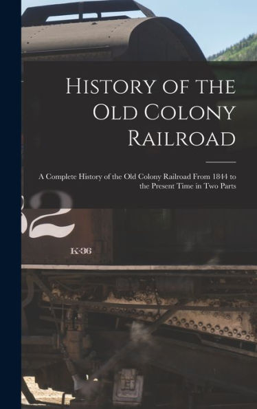 History Of The Old Colony Railroad: A Complete History Of The Old Colony Railroad From 1844 To The Present Time In Two Parts
