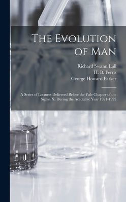 The Evolution Of Man: A Series Of Lectures Delivered Before The Yale Chapter Of The Sigma Xi During The Academic Year 1921-1922