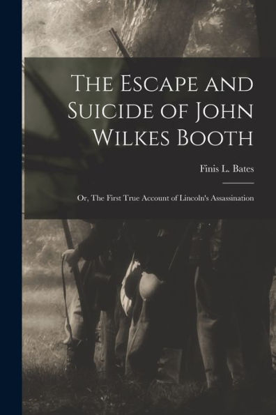 The Escape And Suicide Of John Wilkes Booth: Or, The First True Account Of Lincoln'S Assassination