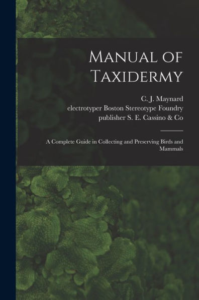 Manual Of Taxidermy: A Complete Guide In Collecting And Preserving Birds And Mammals