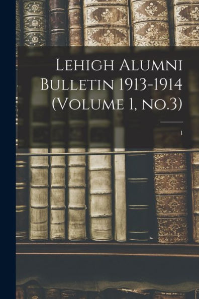 Lehigh Alumni Bulletin 1913-1914 (Volume 1, No.3); 1