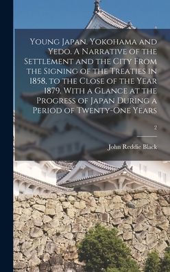 Young Japan. Yokohama And Yedo. A Narrative Of The Settlement And The City From The Signing Of The Treaties In 1858, To The Close Of The Year 1879. ... Japan During A Period Of Twenty-One Years; 2