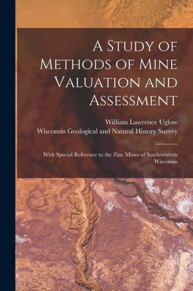 A Study Of Methods Of Mine Valuation And Assessment: With Special Reference To The Zinc Mines Of Southwestern Wisconsin
