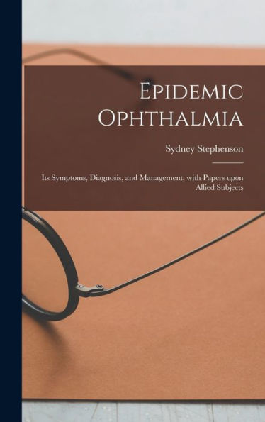Epidemic Ophthalmia; Its Symptoms, Diagnosis, And Management, With Papers Upon Allied Subjects