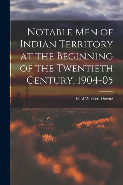 Notable Men Of Indian Territory At The Beginning Of The Twentieth Century, 1904-05