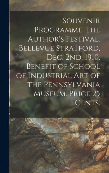 Souvenir Programme. The Author'S Festival. Bellevue Stratford, Dec. 2Nd, 1910. Benefit Of School Of Industrial Art Of The Pennsylvania Museum. Price 25 Cents.