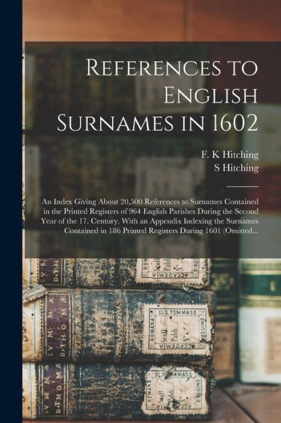 References To English Surnames In 1602; An Index Giving About 20,500 References To Surnames Contained In The Printed Registers Of 964 English Parishes ... Indexing The Surnames Contained In 186...