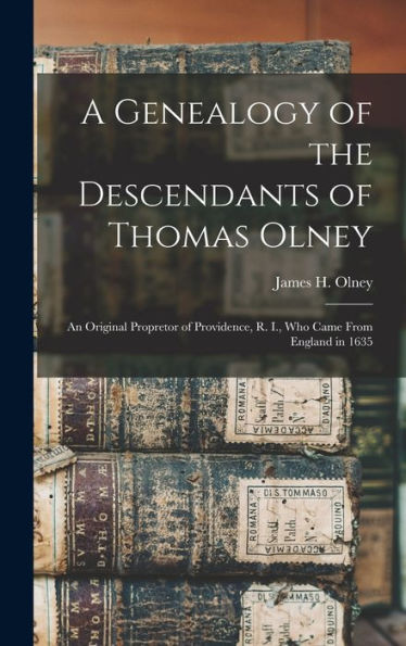 A Genealogy Of The Descendants Of Thomas Olney: An Original Propretor Of Providence, R. I., Who Came From England In 1635