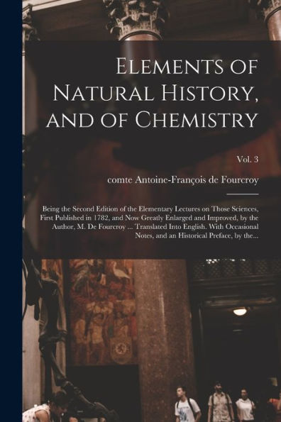 Elements Of Natural History, And Of Chemistry: Being The Second Edition Of The Elementary Lectures On Those Sciences, First Published In 1782, And Now ... ... Translated Into English. With...; Vol. 3