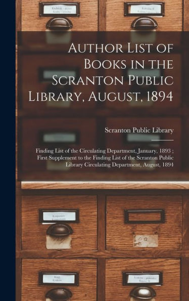 Author List Of Books In The Scranton Public Library, August, 1894; Finding List Of The Circulating Department, January, 1893; First Supplement To The ... Library Circulating Department, August, 1894
