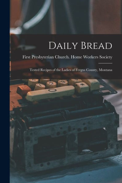 Daily Bread: Tested Recipes Of The Ladies Of Fergus County, Montana