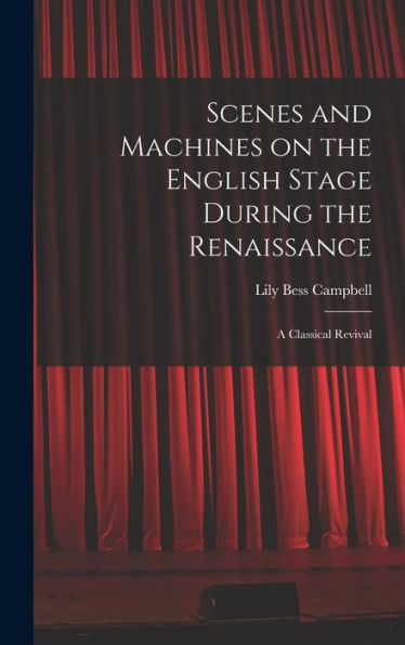 Scenes And Machines On The English Stage During The Renaissance; A Classical Revival