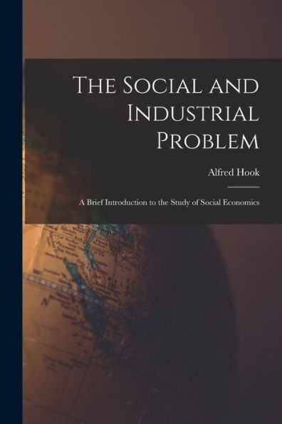 The Social And Industrial Problem: A Brief Introduction To The Study Of Social Economics