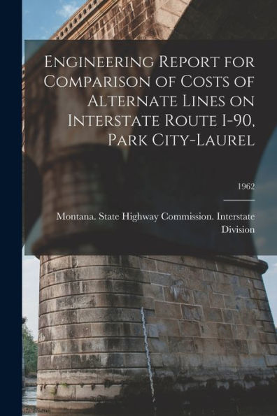 Engineering Report For Comparison Of Costs Of Alternate Lines On Interstate Route I-90, Park City-Laurel; 1962