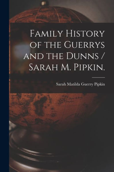 Family History Of The Guerrys And The Dunns / Sarah M. Pipkin.